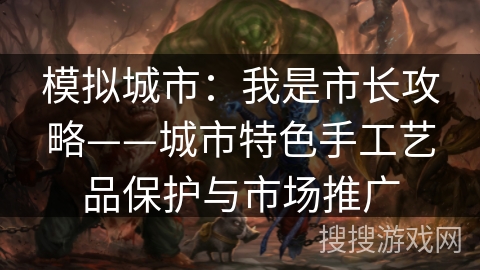 模拟城市:我是市长攻略——城市特色手工艺品保护与市场推广 模拟城市:我是市长攻略——城市特色手工艺品保护与市场推广