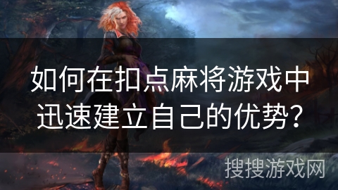 如何在扣点麻将游戏中迅速建立自己的优势? 如何在扣点麻将游戏中迅速建立自己的优势?