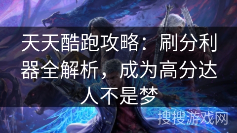 天天酷跑攻略:刷分利器全解析,成为高分达人不是梦 天天酷跑攻略:刷分利器全解析,成为高分达人不是梦