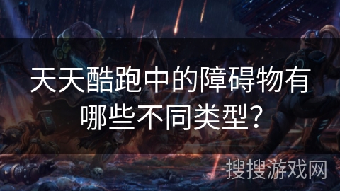 天天酷跑中的障碍物有哪些不同类型？
