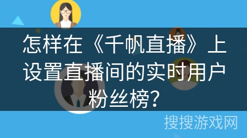 怎样在《千帆直播》上设置直播间的实时用户粉丝榜? 怎样在《千帆直播》上设置直播间的实时用户粉丝榜?
