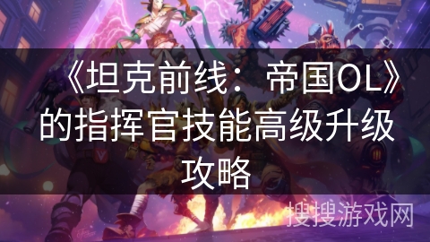 《坦克前线：帝国OL》的指挥官技能高级升级攻略