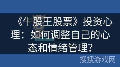 《牛股王股票》投资心理：如何调整自己的心态和情绪管理？