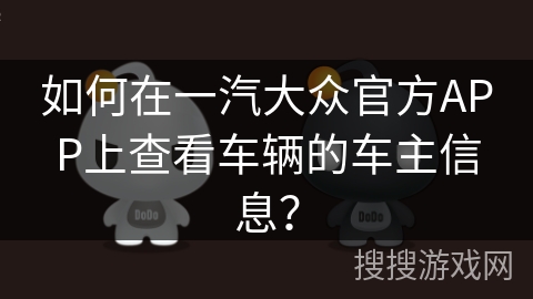 如何在一汽大众官方APP上查看车辆的车主信息? 如何在一汽大众官方APP上查看车辆的车主信息?