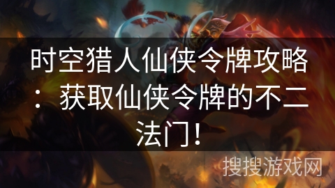 时空猎人仙侠令牌攻略：获取仙侠令牌的不二法门！