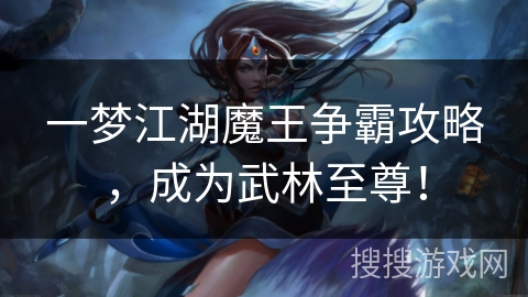 一梦江湖魔王争霸攻略，成为武林至尊！