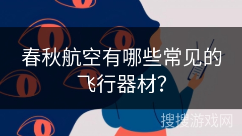 春秋航空有哪些常见的飞行器材? 春秋航空有哪些常见的飞行器材?