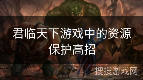 君临天下游戏中的资源保护高招 君临天下游戏中的资源保护高招
