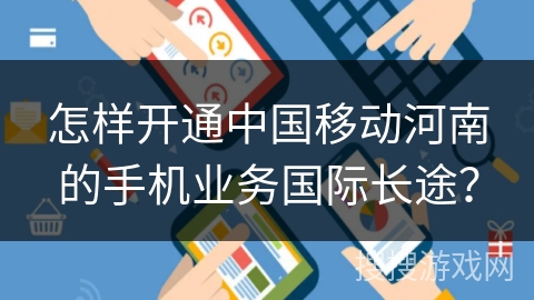 怎样开通中国移动河南的手机业务国际长途？