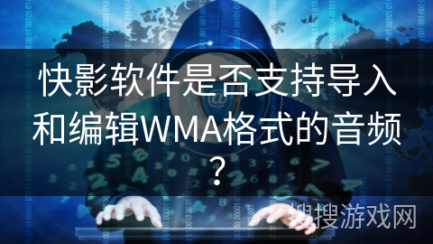 快影软件是否支持导入和编辑WMA格式的音频? 快影软件是否支持导入和编辑WMA格式的音频?