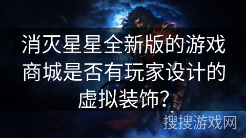 消灭星星全新版的游戏商城是否有玩家设计的虚拟装饰？