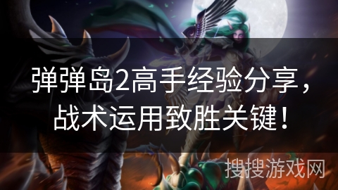 弹弹岛2高手经验分享，战术运用致胜关键！