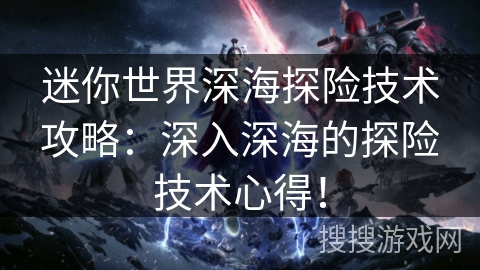 迷你世界深海探险技术攻略:深入深海的探险技术心得! 迷你世界深海探险技术攻略:深入深海的探险技术心得!