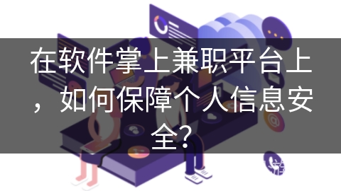 在软件掌上兼职平台上,如何保障个人信息安全? 在软件掌上兼职平台上,如何保障个人信息安全?
