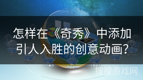 怎样在《奇秀》中添加引人入胜的创意动画? 怎样在《奇秀》中添加引人入胜的创意动画?