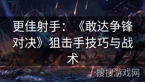 更佳射手:《敢达争锋对决》狙击手技巧与战术 更佳射手:《敢达争锋对决》狙击手技巧与战术