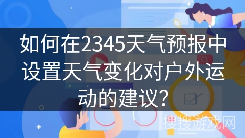 如何在2345天气预报中设置天气变化对户外运动的建议？