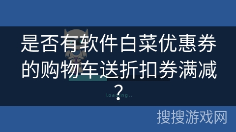 是否有软件白菜优惠券的购物车送折扣券满减？