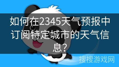如何在2345天气预报中订阅特定城市的天气信息？
