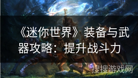 《迷你世界》装备与武器攻略:提升战斗力 《迷你世界》装备与武器攻略:提升战斗力