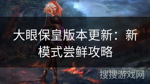 大眼保皇版本更新:新模式尝鲜攻略 大眼保皇版本更新:新模式尝鲜攻略