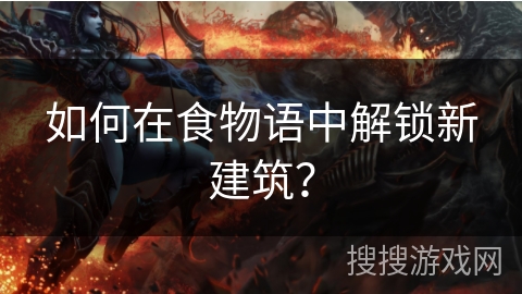 如何在食物语中解锁新建筑? 如何在食物语中解锁新建筑?