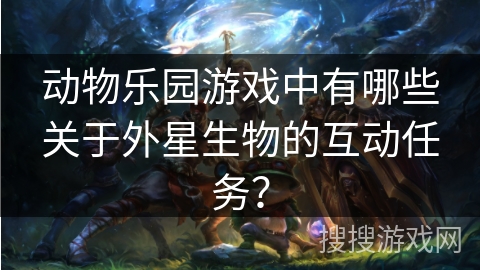 动物乐园游戏中有哪些关于外星生物的互动任务？
