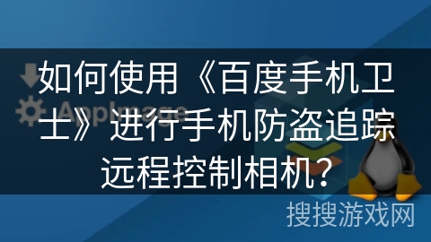 如何使用《百度手机卫士》进行手机防盗追踪远程控制相机？