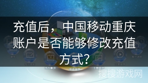 充值后,中国移动重庆账户是否能够修改充值方式? 充值后,中国移动重庆账户是否能够修改充值方式?