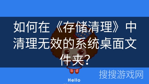 如何在《存储清理》中清理无效的系统桌面文件夹？