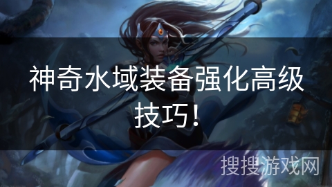 神奇水域装备强化高级技巧! 神奇水域装备强化高级技巧!
