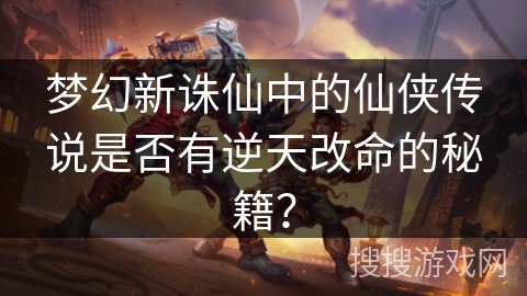 梦幻新诛仙中的仙侠传说是否有逆天改命的秘籍? 梦幻新诛仙中的仙侠传说是否有逆天改命的秘籍?