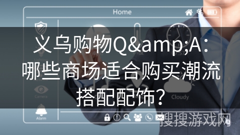 义乌购物Q&A:哪些商场适合购买潮流搭配配饰? 义乌购物Q&A:哪些商场适合购买潮流搭配配饰?