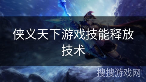 侠义天下游戏技能释放技术