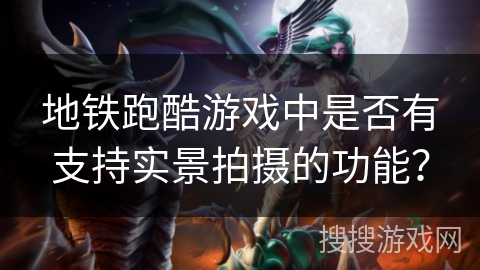 地铁跑酷游戏中是否有支持实景拍摄的功能？