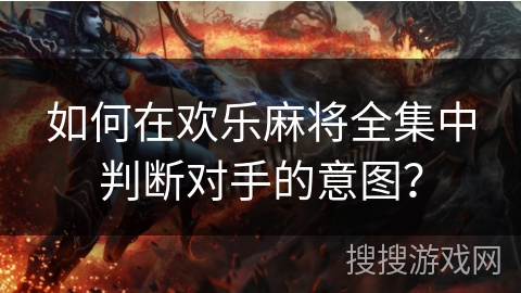 如何在欢乐麻将全集中判断对手的意图？