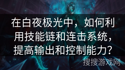 在白夜极光中，如何利用技能链和连击系统，提高输出和控制能力？