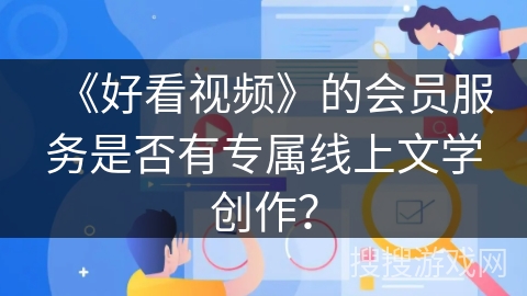 《好看视频》的会员服务是否有专属线上文学创作？