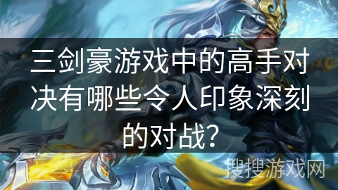 三剑豪游戏中的高手对决有哪些令人印象深刻的对战？