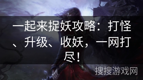 一起来捉妖攻略：打怪、升级、收妖，一网打尽！