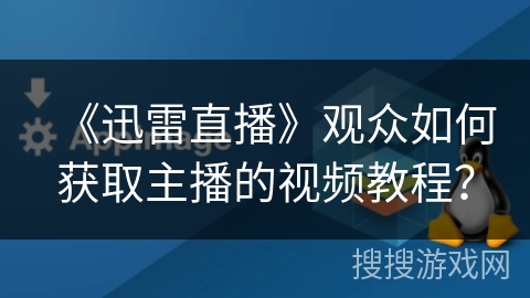《迅雷直播》观众如何获取主播的视频教程？