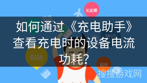 如何通过《充电助手》查看充电时的设备电流功耗？