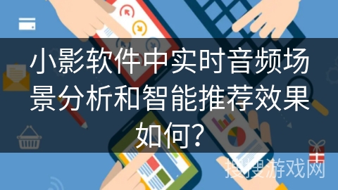 小影软件中实时音频场景分析和智能推荐效果如何？