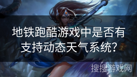 地铁跑酷游戏中是否有支持动态天气系统？