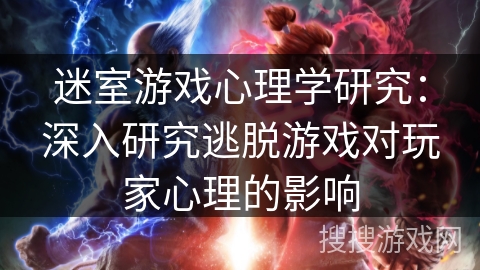 迷室游戏心理学研究:深入研究逃脱游戏对玩家心理的影响 迷室游戏心理学研究:深入研究逃脱游戏对玩家心理的影响