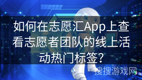 如何在志愿汇App上查看志愿者团队的线上活动热门标签？