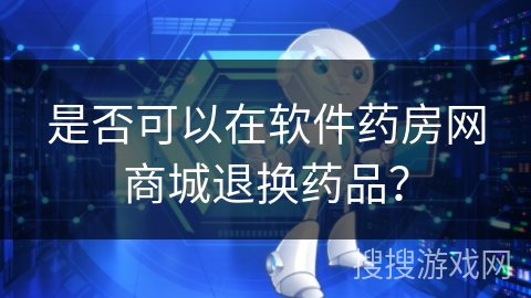 是否可以在软件药房网商城退换药品？