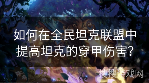 如何在全民坦克联盟中提高坦克的穿甲伤害？