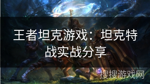 王者坦克游戏：坦克特战实战分享