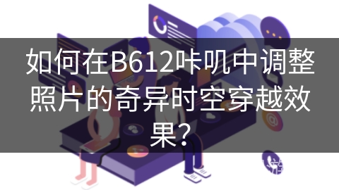 如何在B612咔叽中调整照片的奇异时空穿越效果？